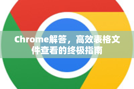 Chrome解答，高效表格文件查看的终极指南
