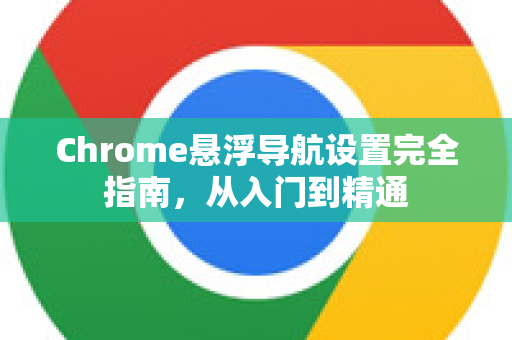 Chrome悬浮导航设置完全指南，从入门到精通