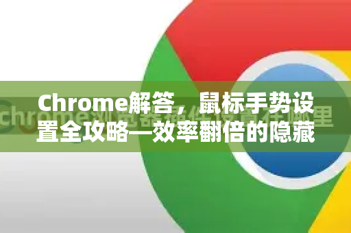 Chrome解答，鼠标手势设置全攻略—效率翻倍的隐藏技巧
