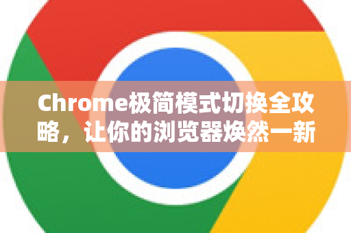 Chrome极简模式切换全攻略，让你的浏览器焕然一新
