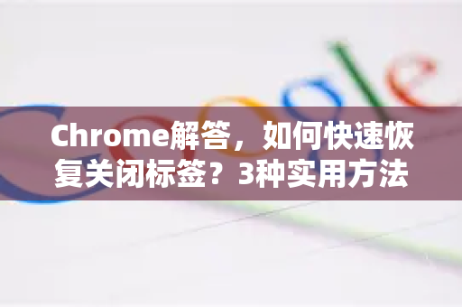 Chrome解答，如何快速恢复关闭标签？3种实用方法详解