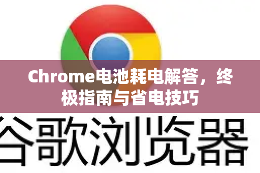 Chrome电池耗电解答，终极指南与省电技巧