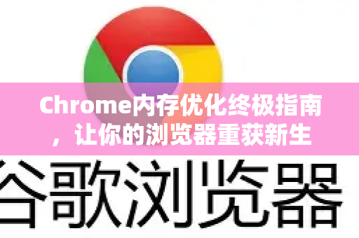 Chrome内存优化终极指南，让你的浏览器重获新生