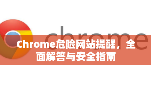Chrome危险网站提醒，全面解答与安全指南-第1张图片-[Chrome] Google下载-谷歌中国官网2026最新版