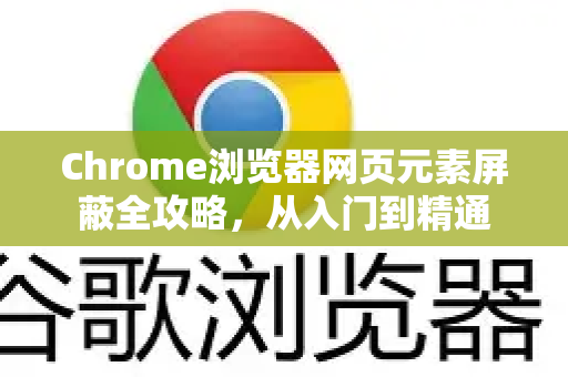 Chrome浏览器网页元素屏蔽全攻略，从入门到精通-第1张图片-[Chrome] Google下载-谷歌中国官网2026最新版