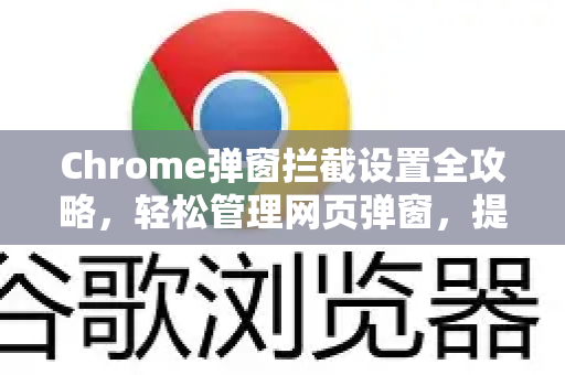Chrome弹窗拦截设置全攻略，轻松管理网页弹窗，提升浏览体验-第1张图片-[Chrome] Google下载-谷歌中国官网2026最新版