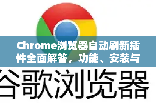 Chrome浏览器自动刷新插件全面解答，功能、安装与实用技巧-第1张图片-[Chrome] Google下载-谷歌中国官网2026最新版