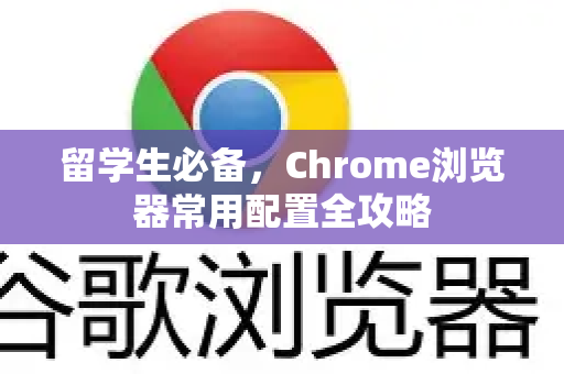 留学生必备，Chrome浏览器常用配置全攻略-第1张图片-[Chrome] Google下载-谷歌中国官网2026最新版