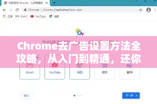 Chrome去广告设置方法全攻略，从入门到精通，还你清爽浏览体验