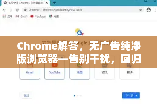 Chrome解答，无广告纯净版浏览器—告别干扰，回归纯粹上网体验