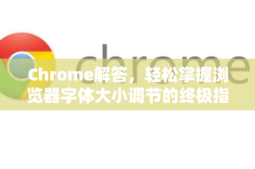 Chrome解答，轻松掌握浏览器字体大小调节的终极指南