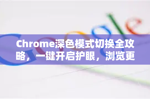 Chrome深色模式切换全攻略，一键开启护眼，浏览更舒适