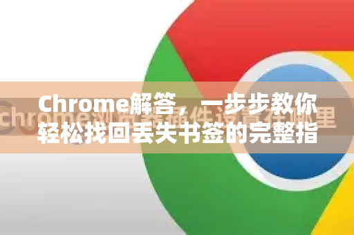 Chrome解答，一步步教你轻松找回丢失书签的完整指南