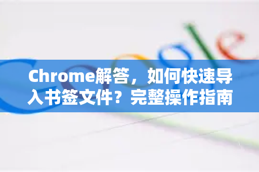 Chrome解答，如何快速导入书签文件？完整操作指南