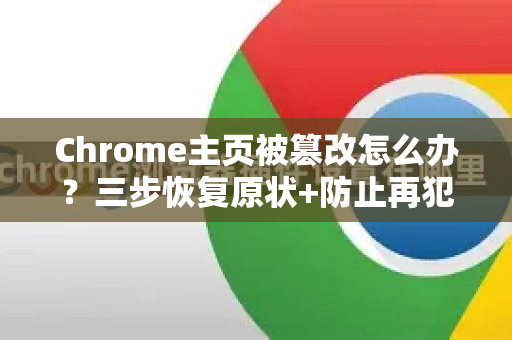 Chrome主页被篡改怎么办？三步恢复原状+防止再犯2025最新解答