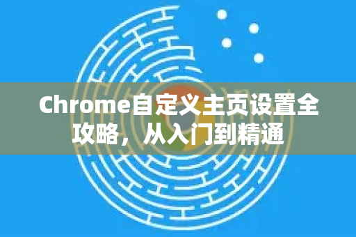 Chrome自定义主页设置全攻略，从入门到精通