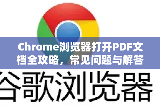 Chrome浏览器打开PDF文档全攻略，常见问题与解答