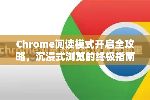 Chrome阅读模式开启全攻略，沉浸式浏览的终极指南