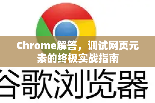 Chrome解答，调试网页元素的终极实战指南