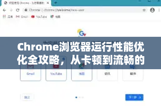 Chrome浏览器运行性能优化全攻略，从卡顿到流畅的终极解答