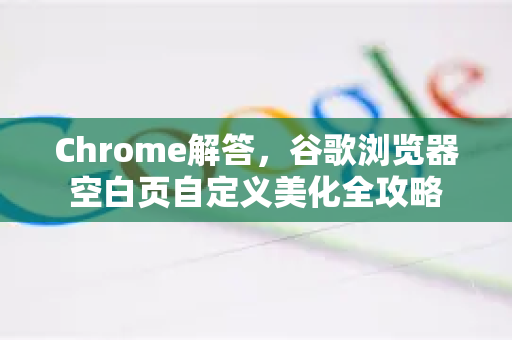 Chrome解答，谷歌浏览器空白页自定义美化全攻略