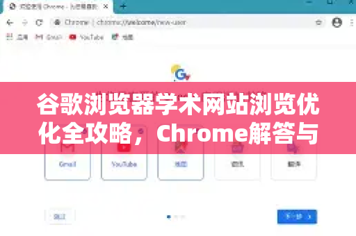 谷歌浏览器学术网站浏览优化全攻略，Chrome解答与实用技巧