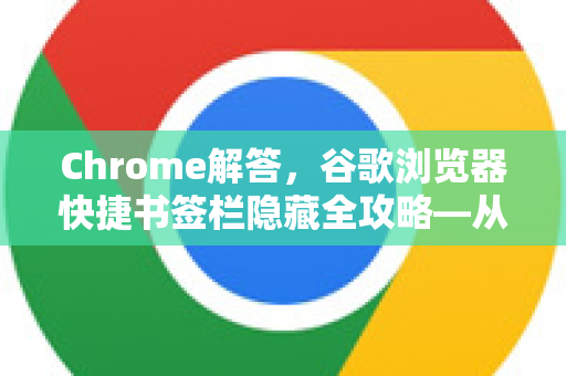 Chrome解答，谷歌浏览器快捷书签栏隐藏全攻略—从入门到精通