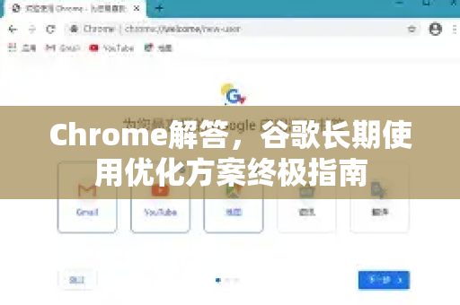 Chrome解答，谷歌长期使用优化方案终极指南-第1张图片-[Chrome] Google下载-谷歌中国官网2026最新版
