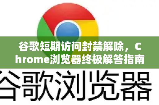 谷歌短期访问封禁解除，Chrome浏览器终极解答指南