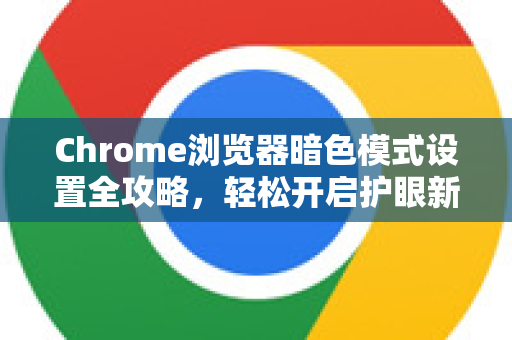 Chrome浏览器暗色模式设置全攻略，轻松开启护眼新体验-第1张图片-[Chrome] Google下载-谷歌中国官网2026最新版
