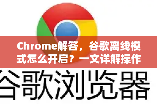 Chrome解答，谷歌离线模式怎么开启？一文详解操作步骤与常见问题-第1张图片-[Chrome] Google下载-谷歌中国官网2026最新版