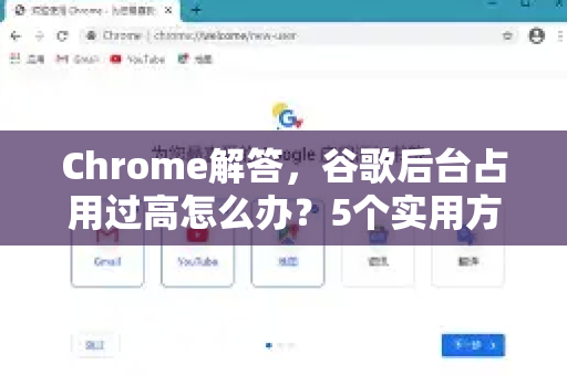Chrome解答，谷歌后台占用过高怎么办？5个实用方法彻底解决
