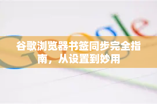 谷歌浏览器书签同步完全指南，从设置到妙用