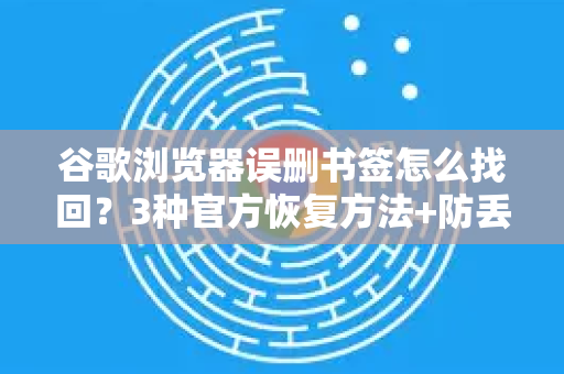 谷歌浏览器误删书签怎么找回？3种官方恢复方法+防丢指南（Chrome解答）