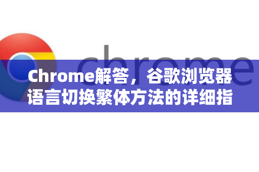 Chrome解答，谷歌浏览器语言切换繁体方法的详细指南