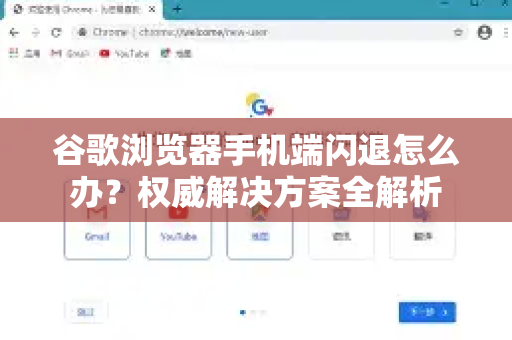 谷歌浏览器手机端闪退怎么办？权威解决方案全解析