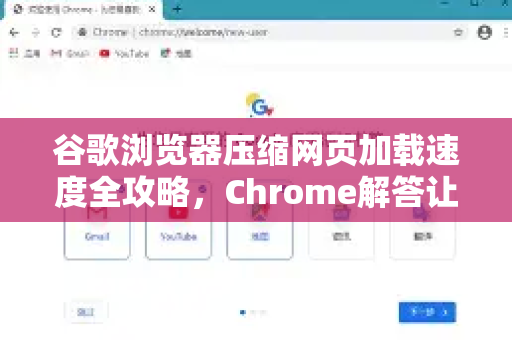 谷歌浏览器压缩网页加载速度全攻略，Chrome解答让你上网更快