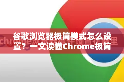 谷歌浏览器极简模式怎么设置？一文读懂Chrome极简界面配置全攻略