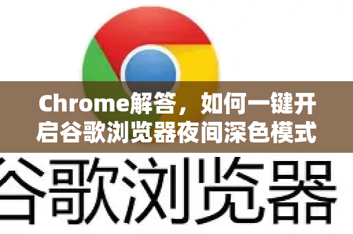 Chrome解答，如何一键开启谷歌浏览器夜间深色模式（完整指南）