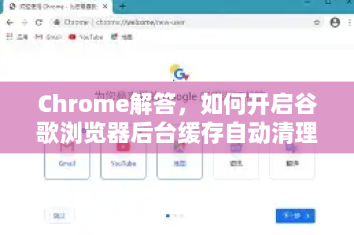 Chrome解答，如何开启谷歌浏览器后台缓存自动清理功能？