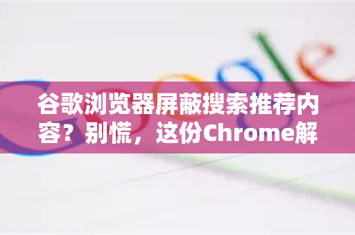谷歌浏览器屏蔽搜索推荐内容？别慌，这份Chrome解答帮你彻底解决