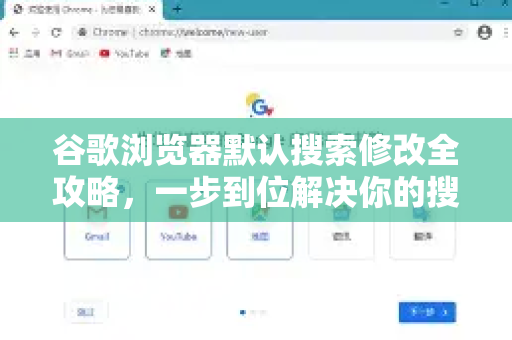 谷歌浏览器默认搜索修改全攻略，一步到位解决你的搜索烦恼