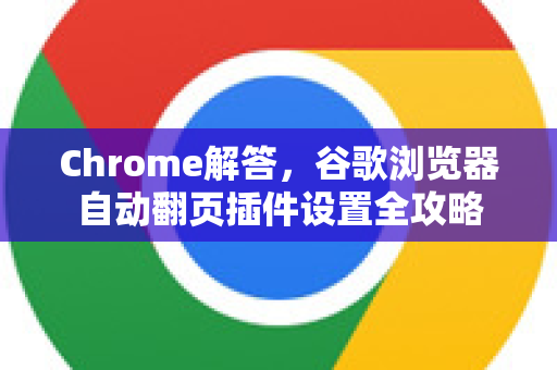 Chrome解答，谷歌浏览器自动翻页插件设置全攻略