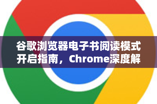谷歌浏览器电子书阅读模式开启指南，Chrome深度解答