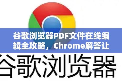 谷歌浏览器PDF文件在线编辑全攻略，Chrome解答让你轻松搞定