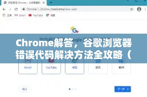Chrome解答，谷歌浏览器错误代码解决方法全攻略（附实战问答）-第1张图片-[Chrome] Google下载-谷歌中国官网2026最新版