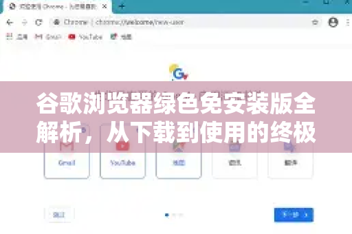 谷歌浏览器绿色免安装版全解析，从下载到使用的终极指南