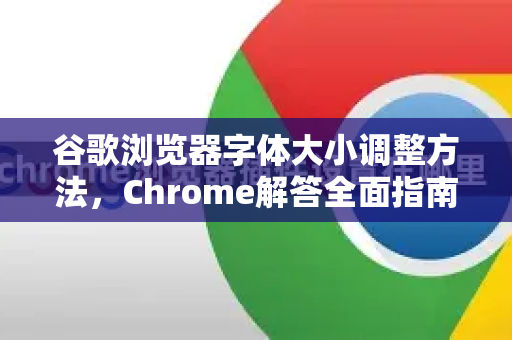 谷歌浏览器字体大小调整方法，Chrome解答全面指南