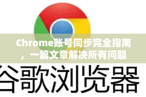 Chrome账号同步完全指南，一篇文章解决所有问题