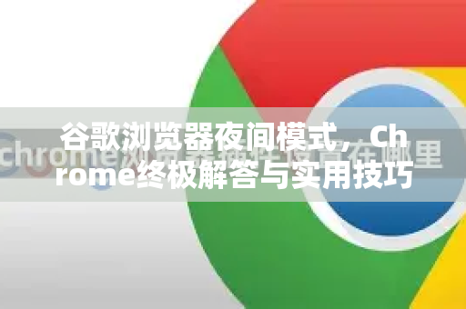谷歌浏览器夜间模式，Chrome终极解答与实用技巧